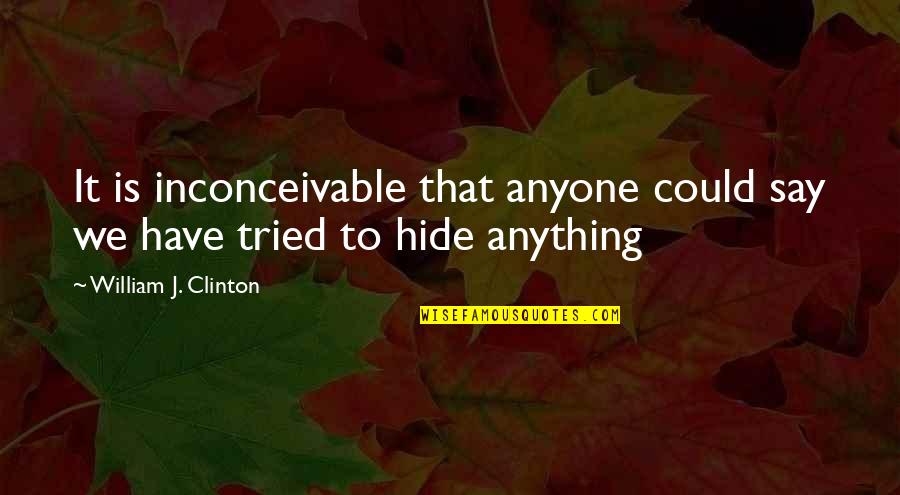 Tried You Say Quotes By William J. Clinton: It is inconceivable that anyone could say we