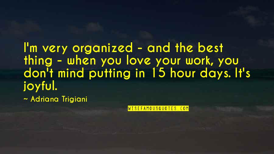 Trigiani Quotes By Adriana Trigiani: I'm very organized - and the best thing