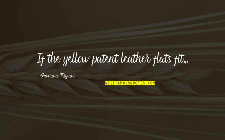 Trigiani Quotes By Adriana Trigiani: If the yellow patent leather flats fit...