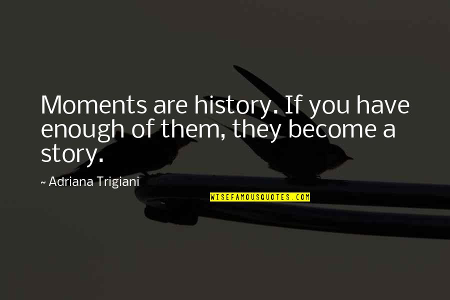 Trigiani Quotes By Adriana Trigiani: Moments are history. If you have enough of