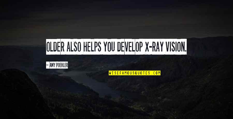 Trigo Love Quotes By Amy Poehler: older also helps you develop X-ray vision.