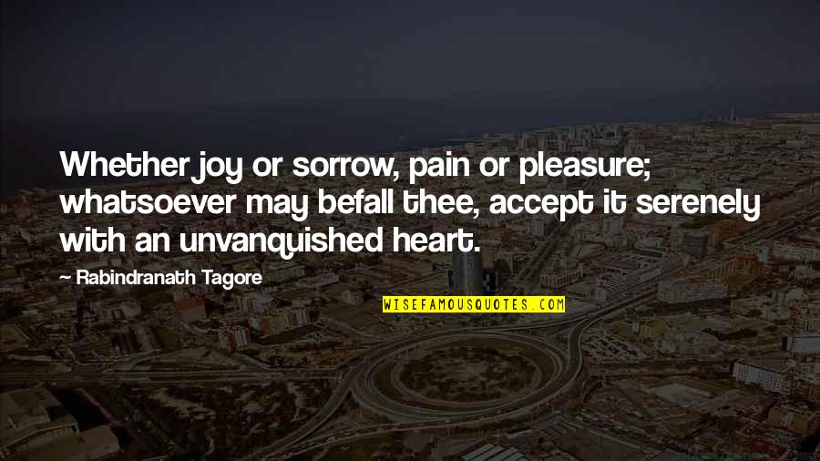 Trinidadians Quotes By Rabindranath Tagore: Whether joy or sorrow, pain or pleasure; whatsoever