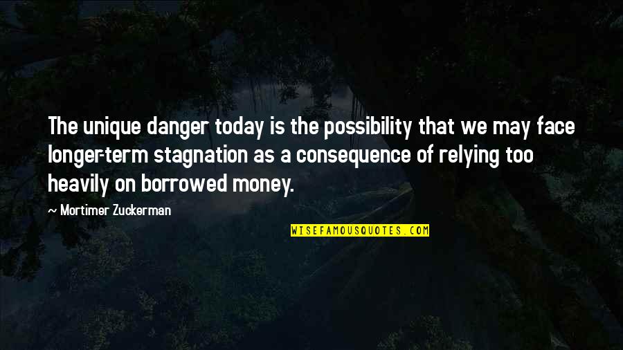 Trinisaura Quotes By Mortimer Zuckerman: The unique danger today is the possibility that