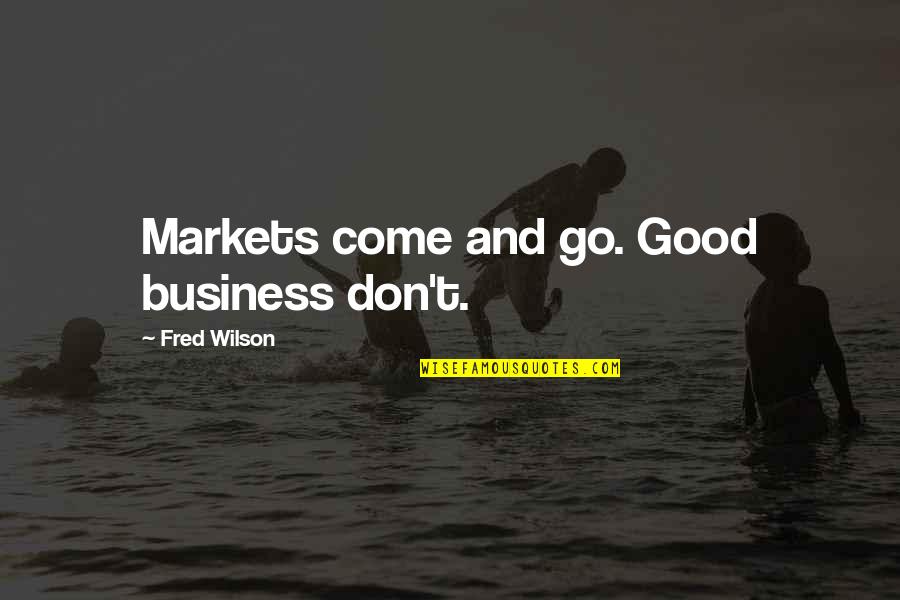 Trish Blackwell Quotes By Fred Wilson: Markets come and go. Good business don't.