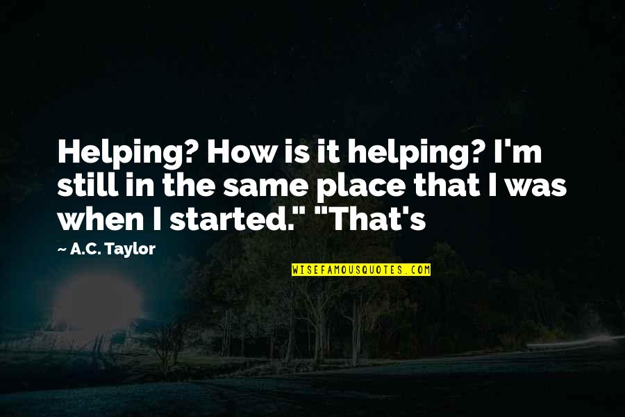 Trizza Gerhart Quotes By A.C. Taylor: Helping? How is it helping? I'm still in