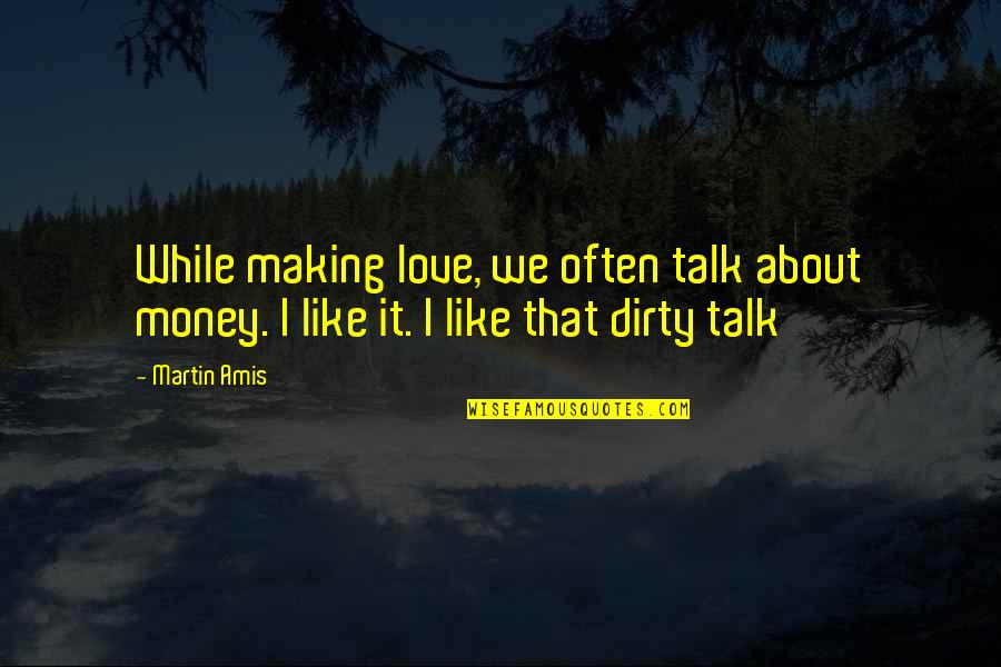 Trobys Quotes By Martin Amis: While making love, we often talk about money.