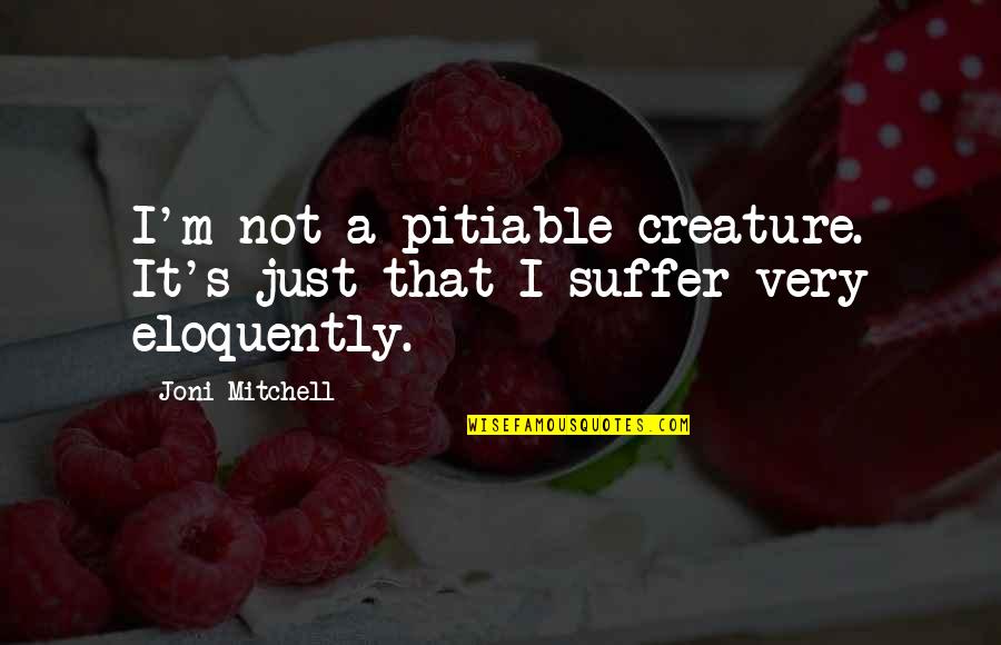 Trojanowska Wszystko Quotes By Joni Mitchell: I'm not a pitiable creature. It's just that