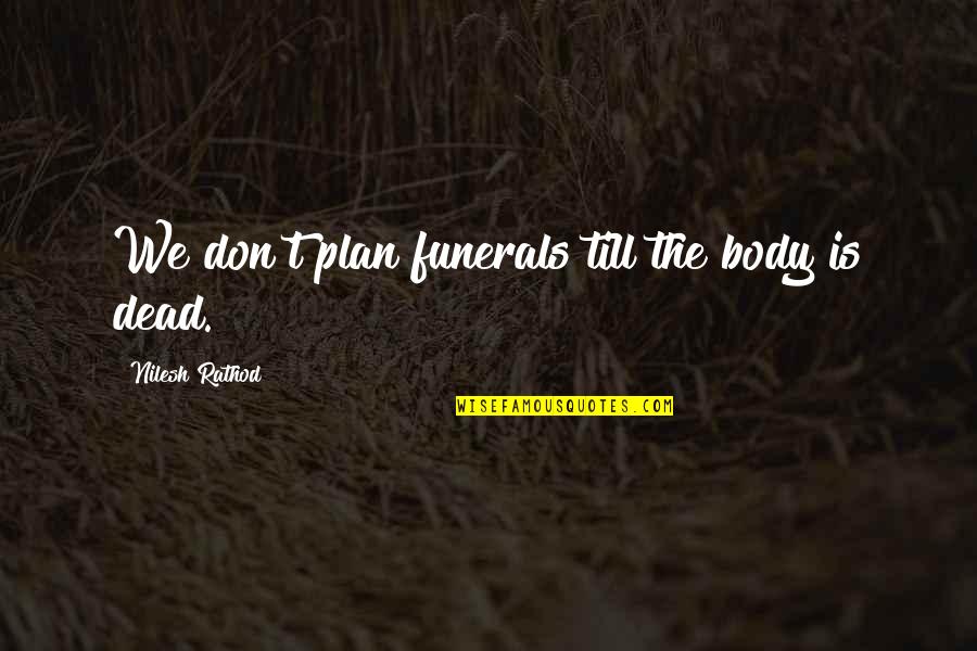 Trompas Uterinas Quotes By Nilesh Rathod: We don't plan funerals till the body is