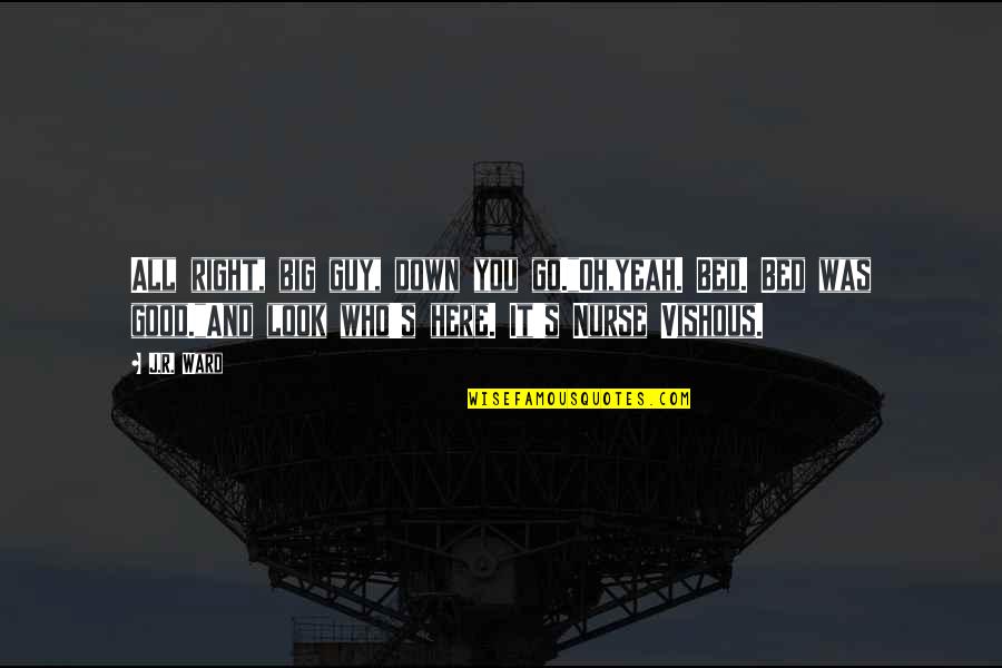 Trotskyism Quotes By J.R. Ward: All right, big guy, down you go."Oh,yeah. Bed.