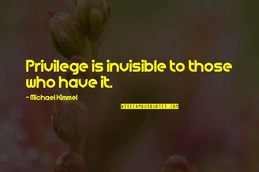 Troubleinterroristtown Quotes By Michael Kimmel: Privilege is invisible to those who have it.