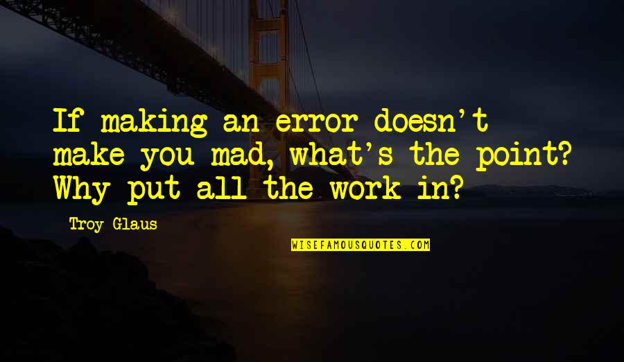 Troy's Quotes By Troy Glaus: If making an error doesn't make you mad,