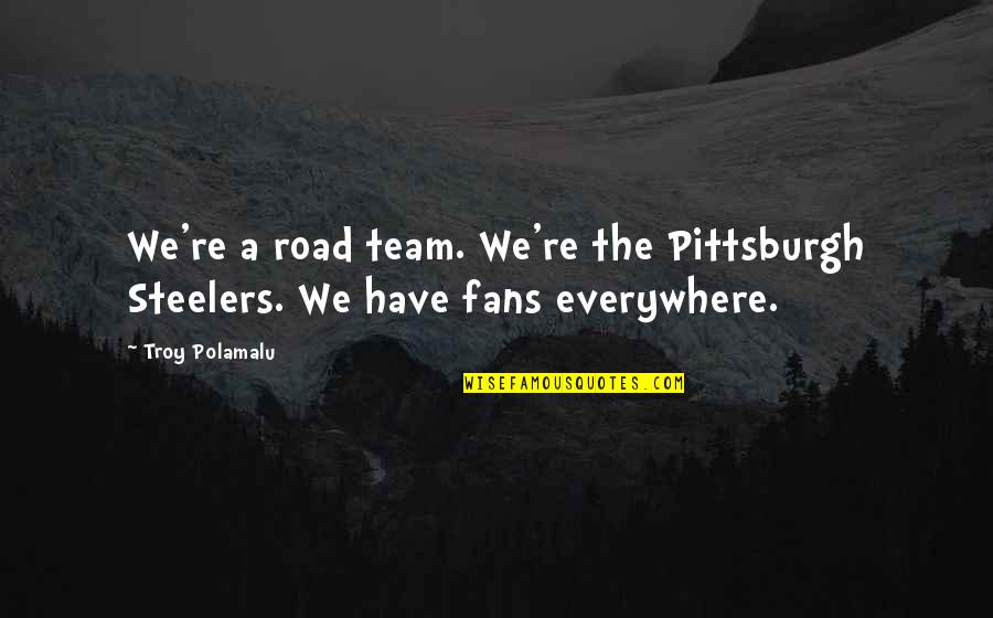 Troy's Quotes By Troy Polamalu: We're a road team. We're the Pittsburgh Steelers.