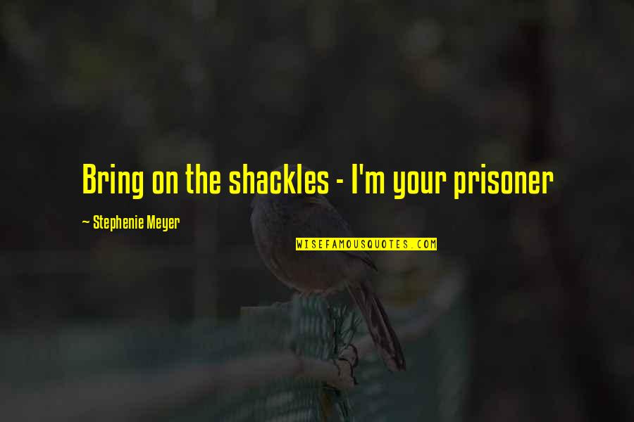 Trucker Lingo Quotes By Stephenie Meyer: Bring on the shackles - I'm your prisoner