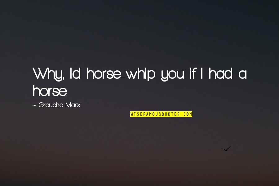 Trudgian Aviation Quotes By Groucho Marx: Why, I'd horse-whip you if I had a