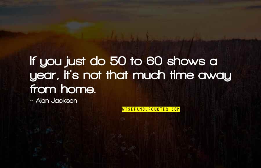 Trudy Beekman Quotes By Alan Jackson: If you just do 50 to 60 shows