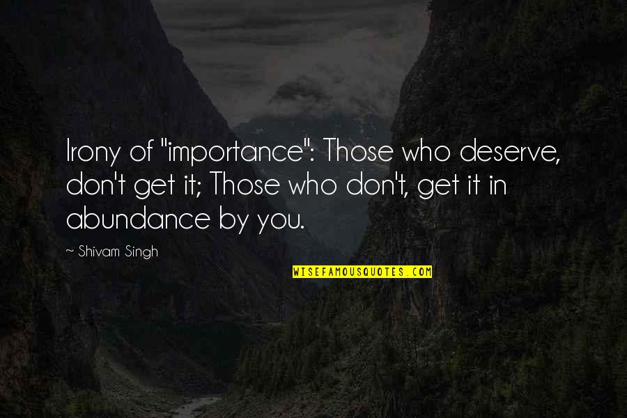 True And Loyal Friends Quotes By Shivam Singh: Irony of "importance": Those who deserve, don't get