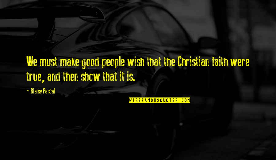 True Christian Quotes By Blaise Pascal: We must make good people wish that the
