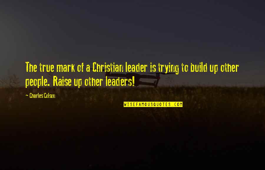 True Christian Quotes By Charles Colson: The true mark of a Christian leader is