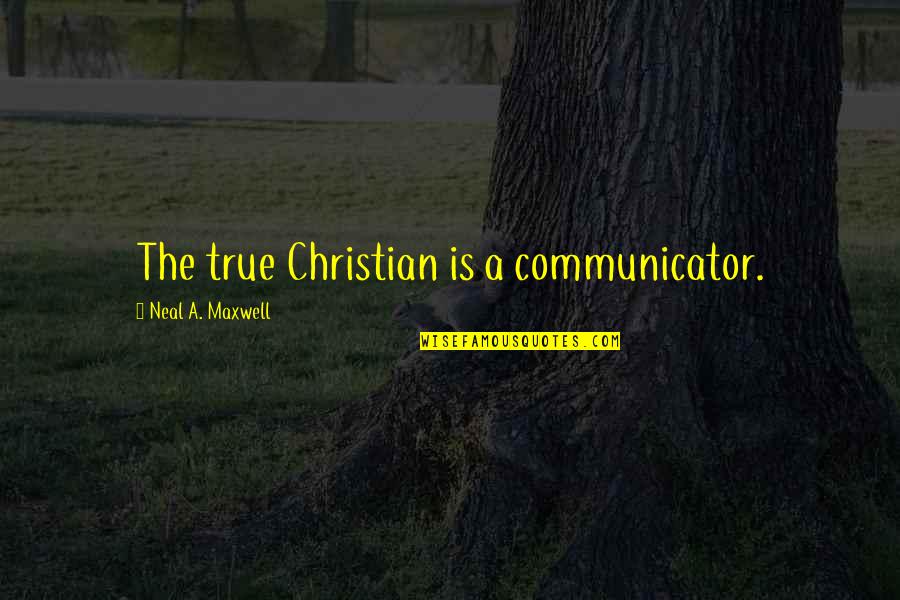 True Christian Quotes By Neal A. Maxwell: The true Christian is a communicator.