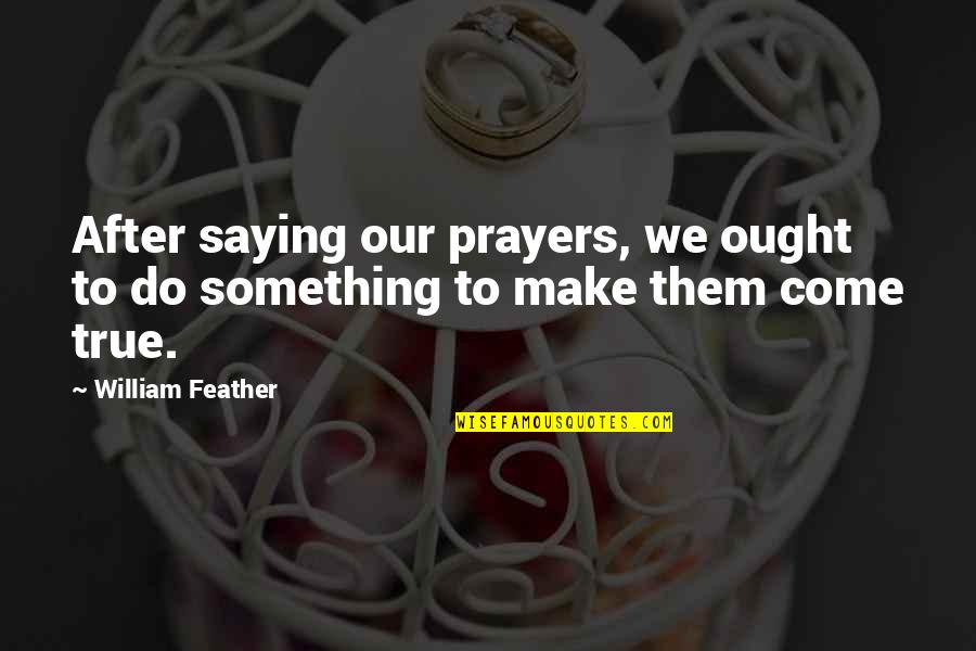 True Christian Quotes By William Feather: After saying our prayers, we ought to do