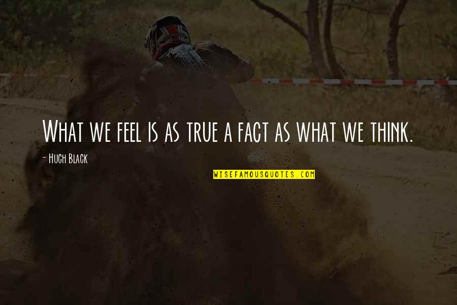 True Facts Quotes By Hugh Black: What we feel is as true a fact