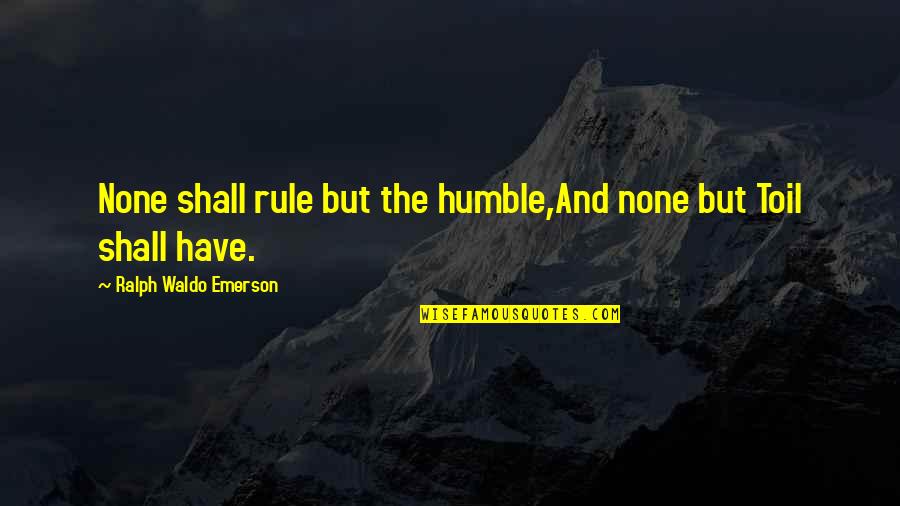 True Facts Short Quotes By Ralph Waldo Emerson: None shall rule but the humble,And none but