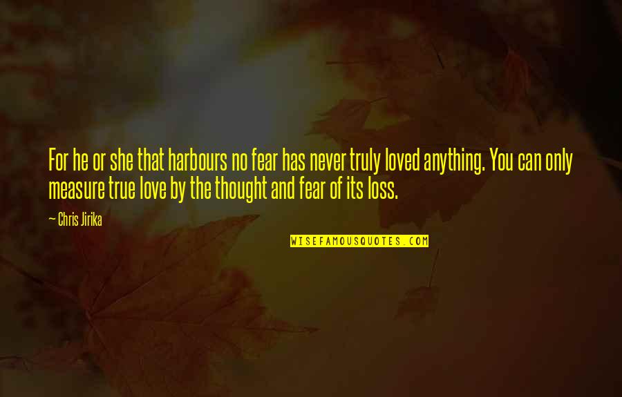 True Feelings Quotes By Chris Jirika: For he or she that harbours no fear