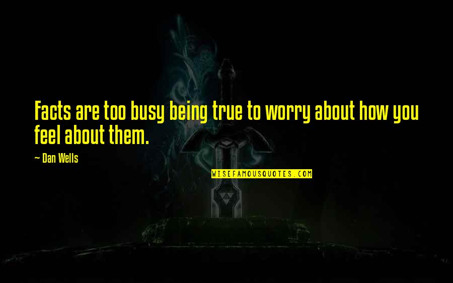 True Feelings Quotes By Dan Wells: Facts are too busy being true to worry