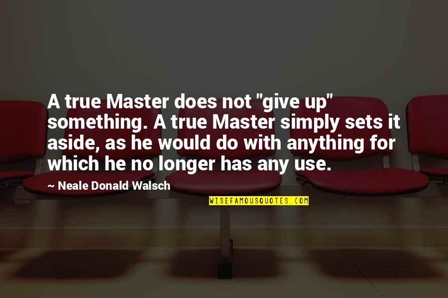 True Giving Quotes By Neale Donald Walsch: A true Master does not "give up" something.