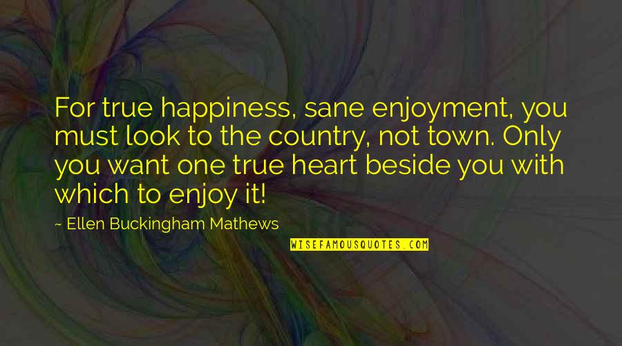 True Happiness Quotes By Ellen Buckingham Mathews: For true happiness, sane enjoyment, you must look