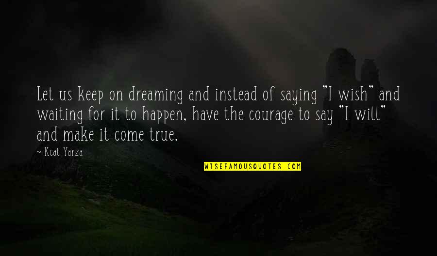 True Life Inspirational Quotes By Kcat Yarza: Let us keep on dreaming and instead of