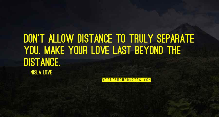 True Love And Distance Quotes By Nisla Love: Don't allow distance to truly separate you. Make