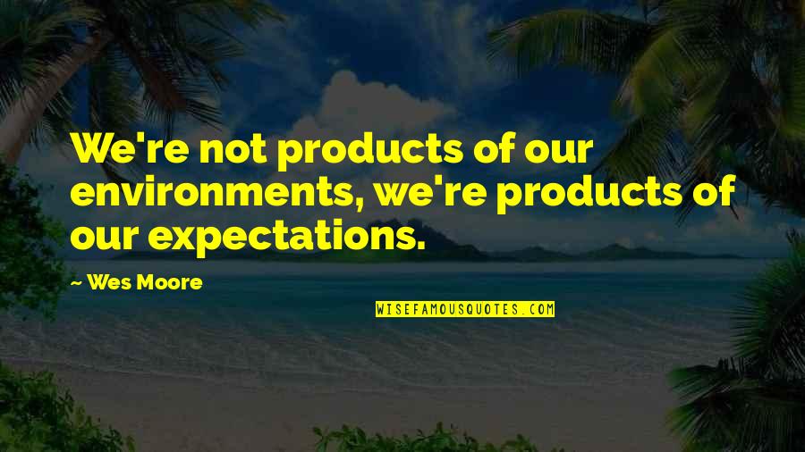 True Love And Distance Quotes By Wes Moore: We're not products of our environments, we're products