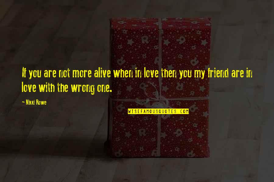 True Love Best Friend Quotes By Nikki Rowe: If you are not more alive when in