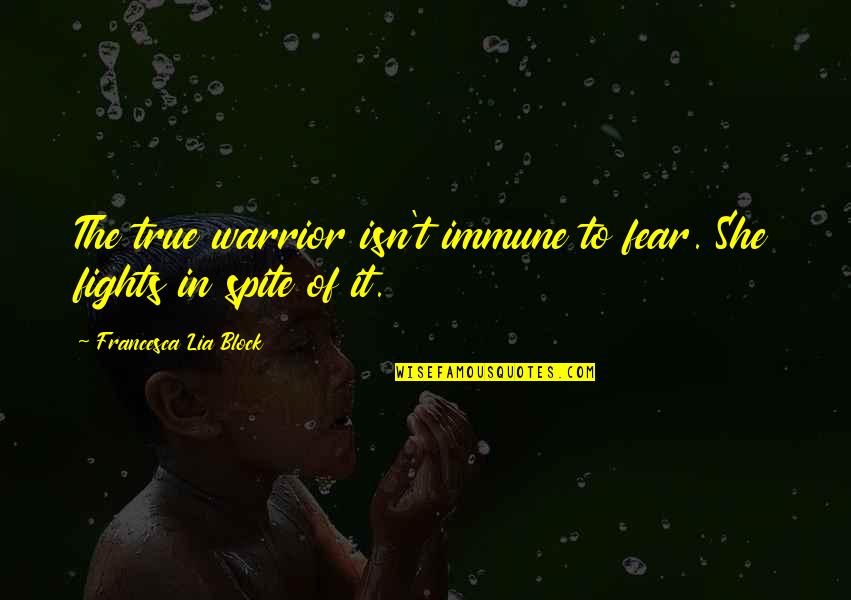 True Love Fights Quotes By Francesca Lia Block: The true warrior isn't immune to fear. She