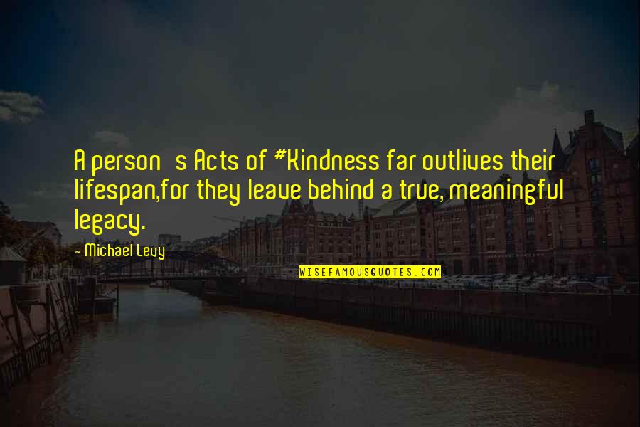 True Soul Quotes By Michael Levy: A person's Acts of #Kindness far outlives their