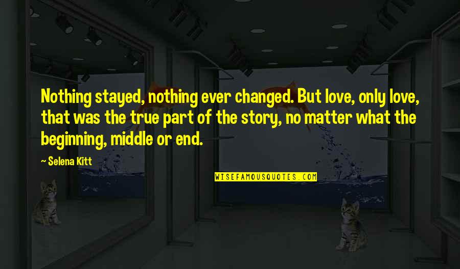 True Story Quotes By Selena Kitt: Nothing stayed, nothing ever changed. But love, only