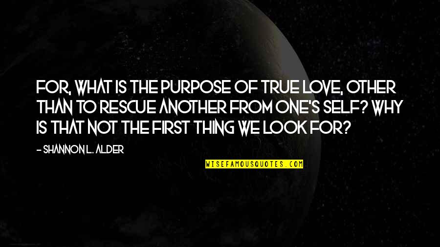 True To One's Self Quotes By Shannon L. Alder: For, what is the purpose of true love,