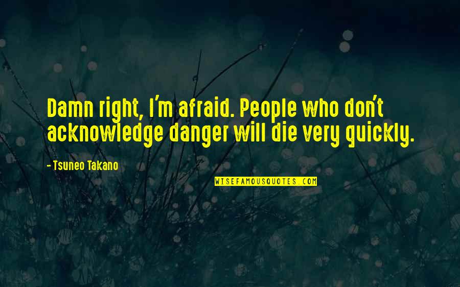 Truist Foundation Quotes By Tsuneo Takano: Damn right, I'm afraid. People who don't acknowledge