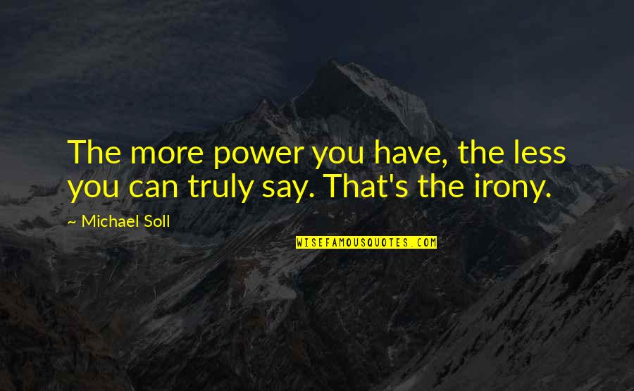 Truly Powerful Quotes By Michael Soll: The more power you have, the less you