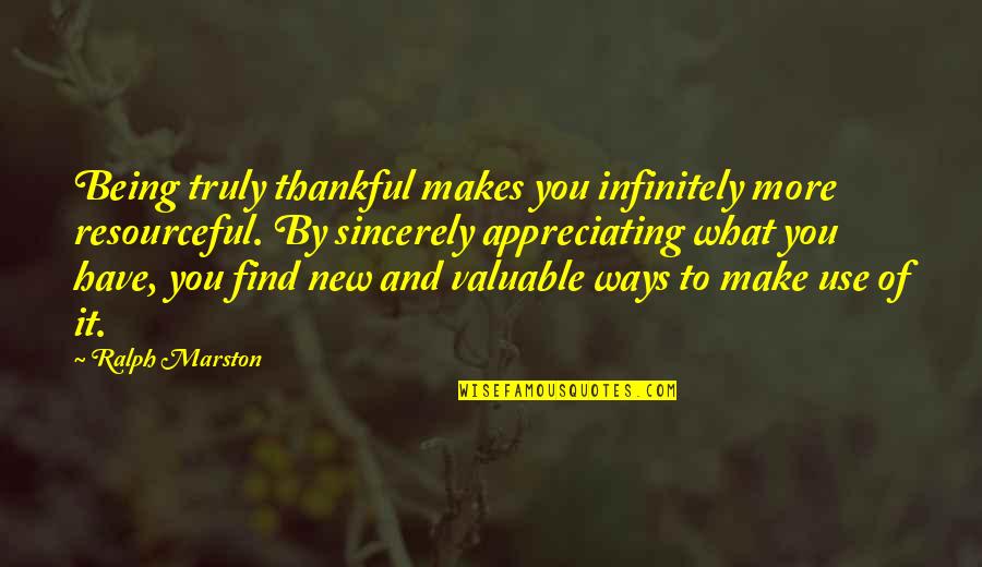 Truly Thankful Quotes By Ralph Marston: Being truly thankful makes you infinitely more resourceful.