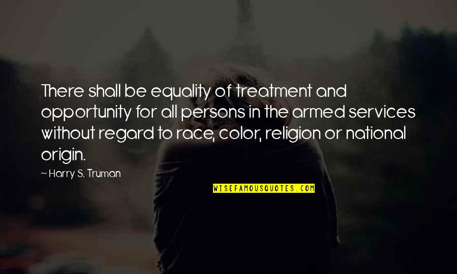 Truman's Quotes By Harry S. Truman: There shall be equality of treatment and opportunity