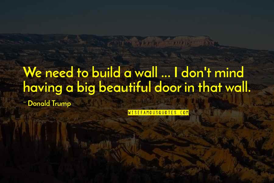 Trump Wall Quotes By Donald Trump: We need to build a wall ... I