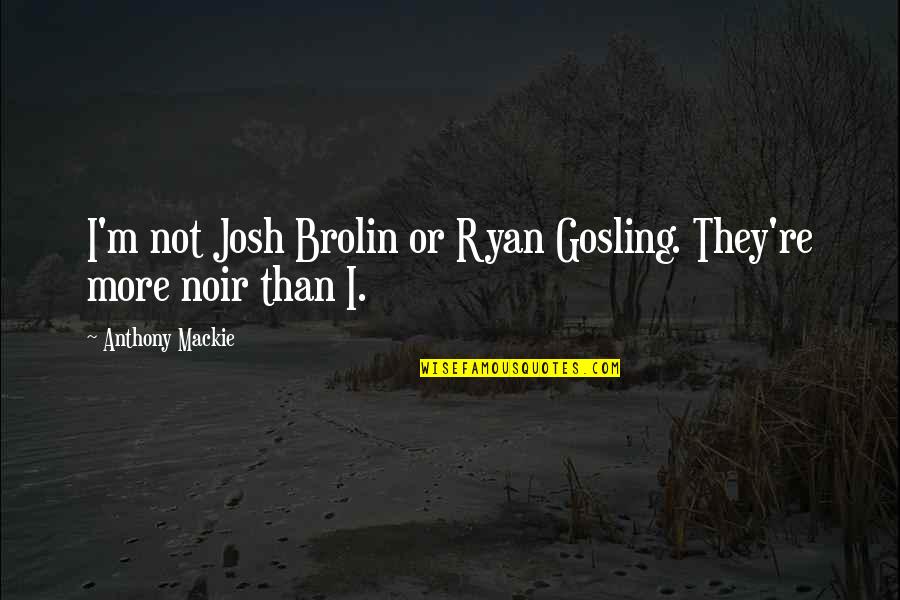 Trust Builds Quotes By Anthony Mackie: I'm not Josh Brolin or Ryan Gosling. They're