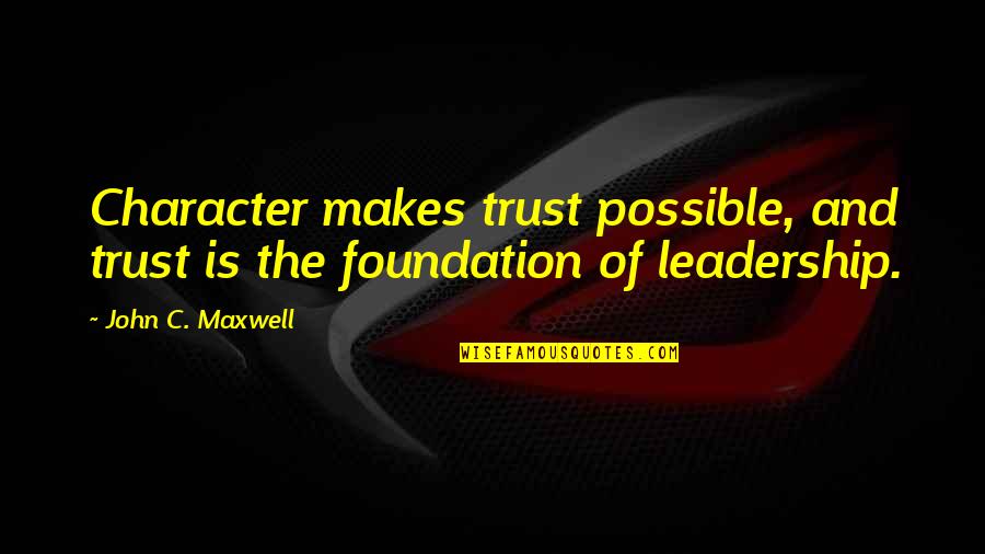 Trust Foundation Quotes By John C. Maxwell: Character makes trust possible, and trust is the