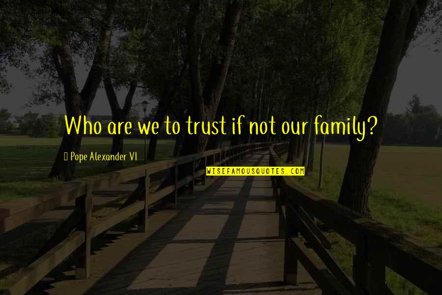 Trust No Family Quotes By Pope Alexander VI: Who are we to trust if not our