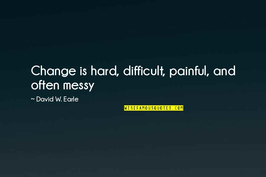 Trust Only Family Quotes By David W. Earle: Change is hard, difficult, painful, and often messy
