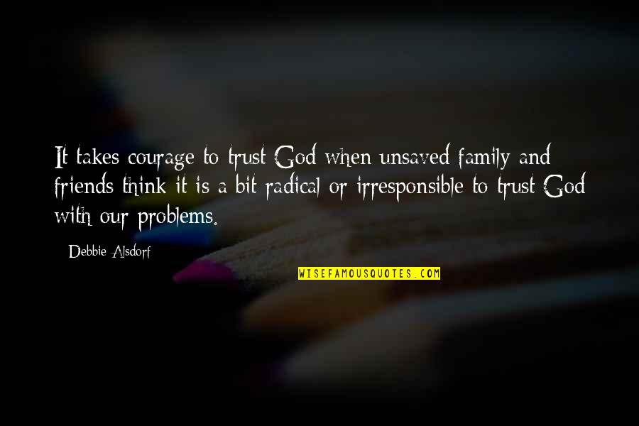 Trust Only Family Quotes By Debbie Alsdorf: It takes courage to trust God when unsaved