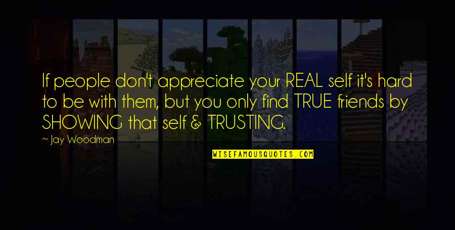 Trusting True Friends Quotes By Jay Woodman: If people don't appreciate your REAL self it's