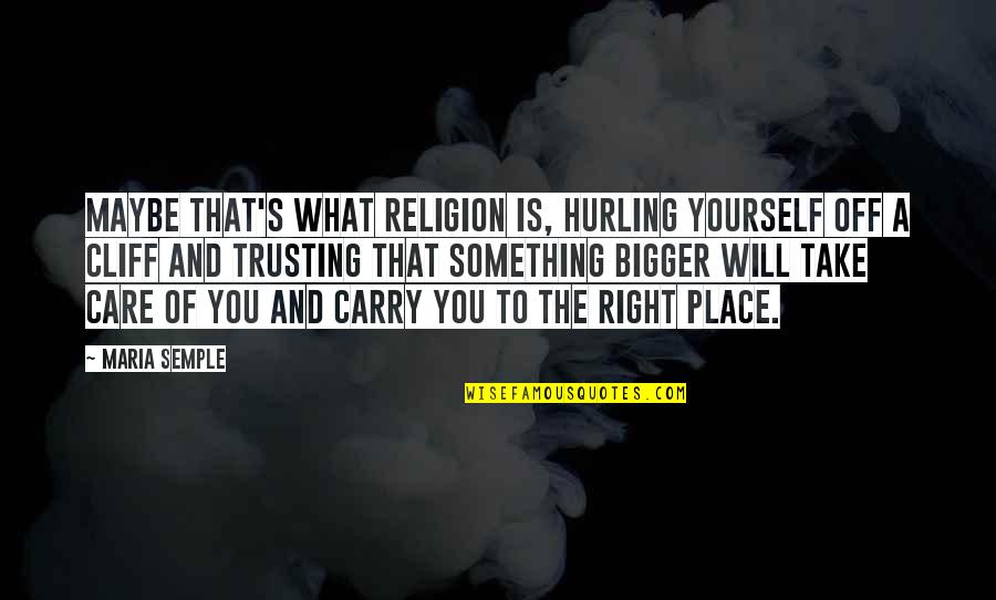 Trusting Yourself Only Quotes By Maria Semple: Maybe that's what religion is, hurling yourself off